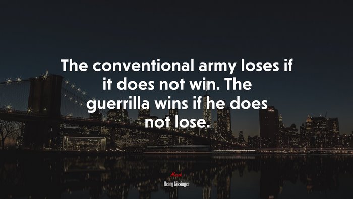 The conventional army loses if it does not win. The guerrilla wins if he does not lose. | Henry Kissinger quote