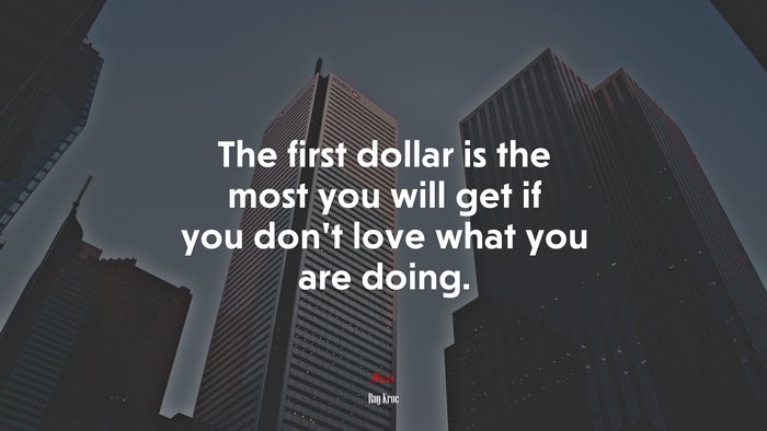 The first dollar is the most you will get if you don’t love what you are doing. | Ray Kroc quote