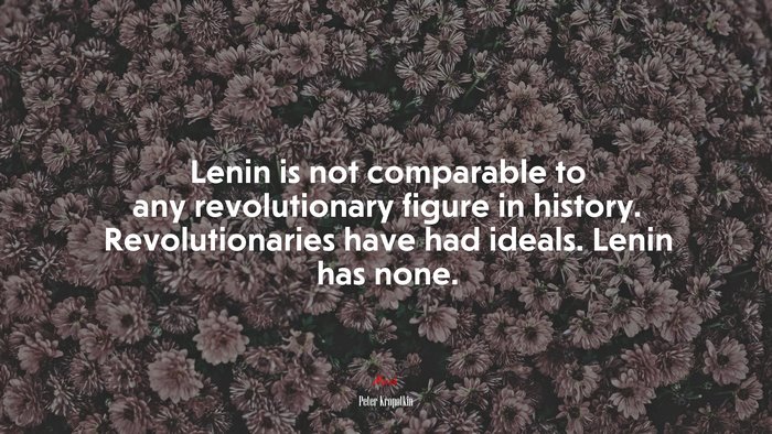 Lenin is not comparable to any revolutionary figure in history. Revolutionaries have had ideals. Lenin has none. | Peter Kropotkin quote