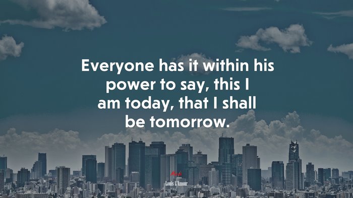 Everyone has it within his power to say, this I am today, that I shall be tomorrow. | Louis LAmour quote