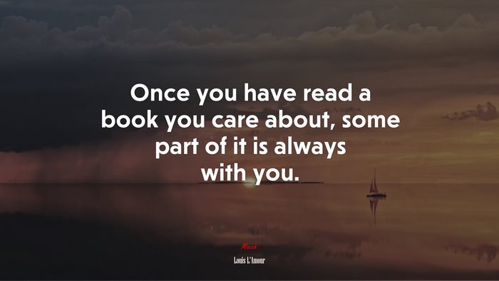 Once you have read a book you care about, some part of it is always with you. | Louis LAmour quote