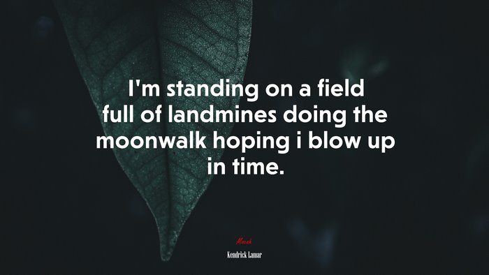 I’m standing on a field full of landmines doing the moonwalk hoping i blow up in time. | Kendrick Lamar quote
