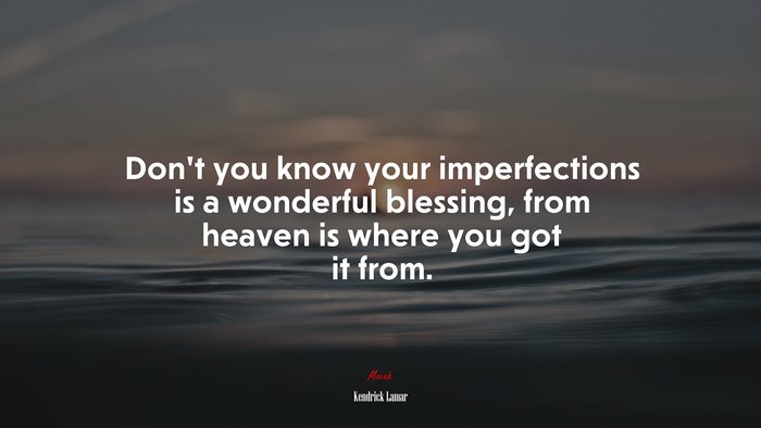 Don’t you know your imperfections is a wonderful blessing, from heaven is where you got it from. | Kendrick Lamar quote