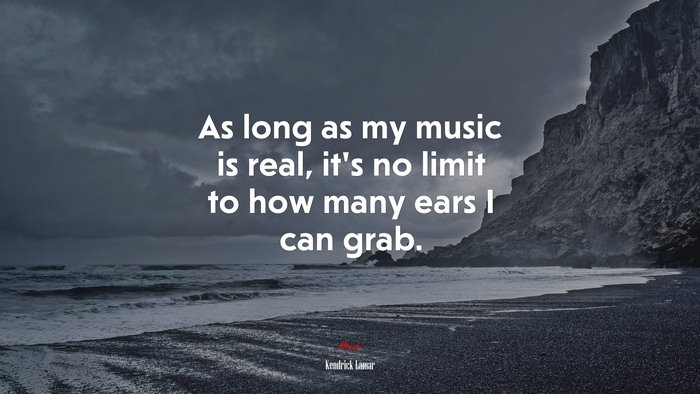 As long as my music is real, it’s no limit to how many ears I can grab. | Kendrick Lamar quote
