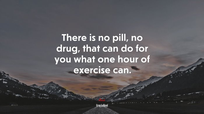There is no pill, no drug, that can do for you what one hour of exercise can. | Greg LeMond quote