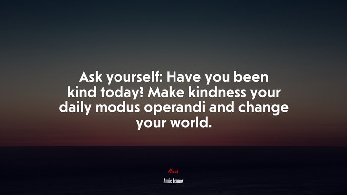 Ask yourself: Have you been kind today? Make kindness your daily modus operandi and change your world. | Annie Lennox quote