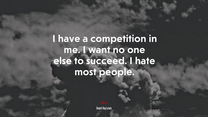 I have a competition in me. I want no one else to succeed. I hate most people. | Daniel Day-Lewis quote
