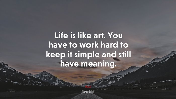 Life is like art. You have to work hard to keep it simple and still have meaning. | Charles de Lint quote