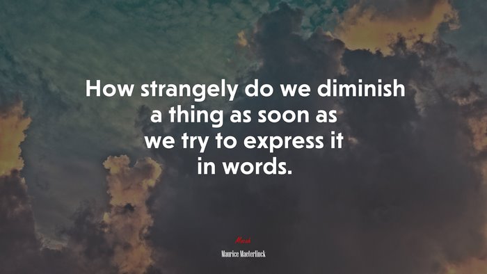 How strangely do we diminish a thing as soon as we try to express it in words. | Maurice Maeterlinck quote