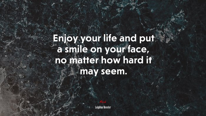 Enjoy your life and put a smile on your face, no matter how hard it may seem. | Leighton Meester quote