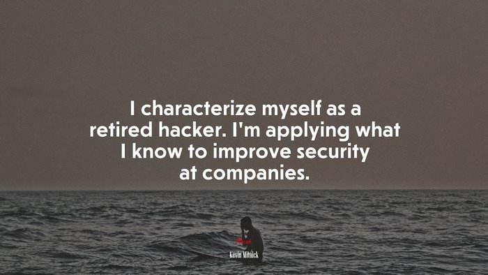 I characterize myself as a retired hacker. I’m applying what I know to improve security at companies. | Kevin Mitnick quote