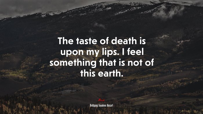 The taste of death is upon my lips. I feel something that is not of this earth. | Wolfgang Amadeus Mozart quote