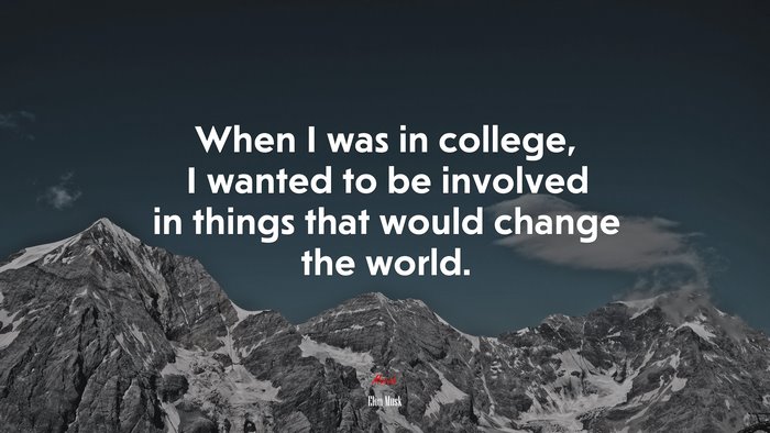 When I was in college, I wanted to be involved in things that would change the world. | Elon Musk quote