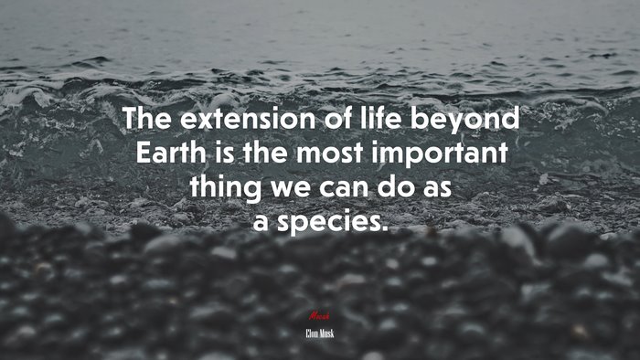 The extension of life beyond Earth is the most important thing we can do as a species. | Elon Musk quote