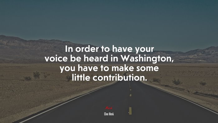 In order to have your voice be heard in Washington, you have to make some little contribution. | Elon Musk quote