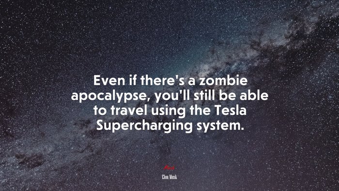 Even if there’s a zombie apocalypse, you’ll still be able to travel using the Tesla Supercharging system. | Elon Musk quote