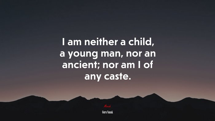 I am neither a child, a young man, nor an ancient; nor am I of any caste. | Guru Nanak quote
