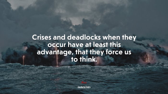 Crises and deadlocks when they occur have at least this advantage, that they force us to think. | Jawaharlal Nehru quote