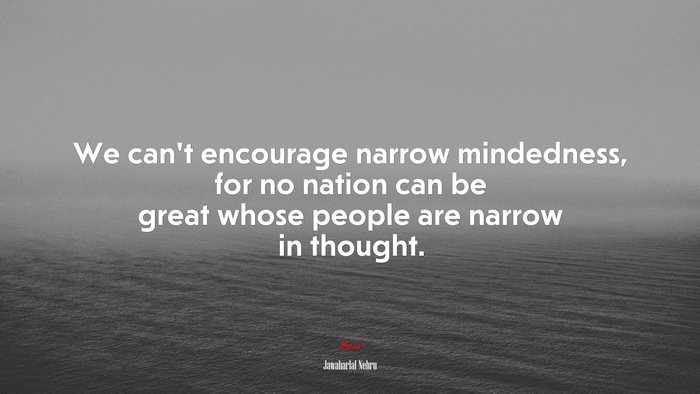 We can’t encourage narrow mindedness, for no nation can be great whose people are narrow in thought. | Jawaharlal Nehru quote