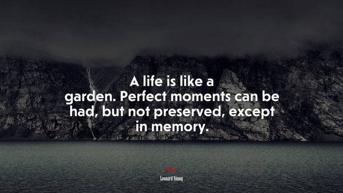 A life is like a garden. Perfect moments can be had, but not preserved, except in memory. | Leonard Nimoy quote