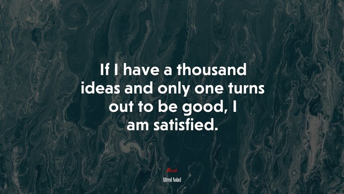 If I have a thousand ideas and only one turns out to be good, I am satisfied. | Alfred Nobel quote
