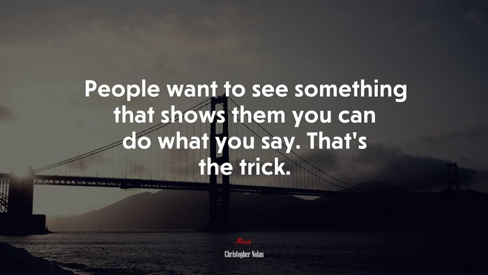 People want to see something that shows them you can do what you say. That’s the trick. | Christopher Nolan quote