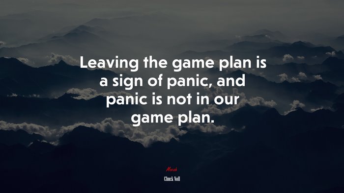Leaving the game plan is a sign of panic, and panic is not in our game plan. | Chuck Noll quote