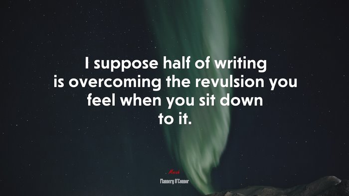 I suppose half of writing is overcoming the revulsion you feel when you sit down to it. | Flannery OConnor quote