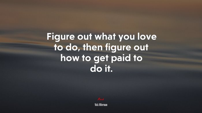 Figure out what you love to do, then figure out how to get paid to do it. | Nick Offerman quote