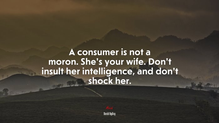 A consumer is not a moron. She’s your wife. Don’t insult her intelligence, and don’t shock her. | David Ogilvy quote