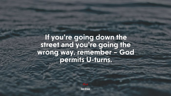 If you’re going down the street and you’re going the wrong way, remember – God permits U-turns. | Suze Orman quote