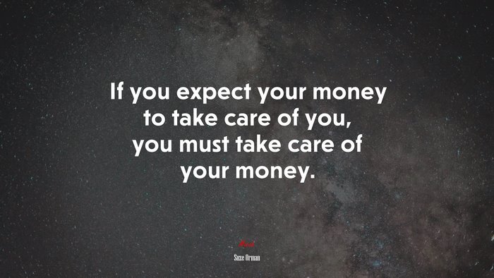 If you expect your money to take care of you, you must take care of your money. | Suze Orman quote