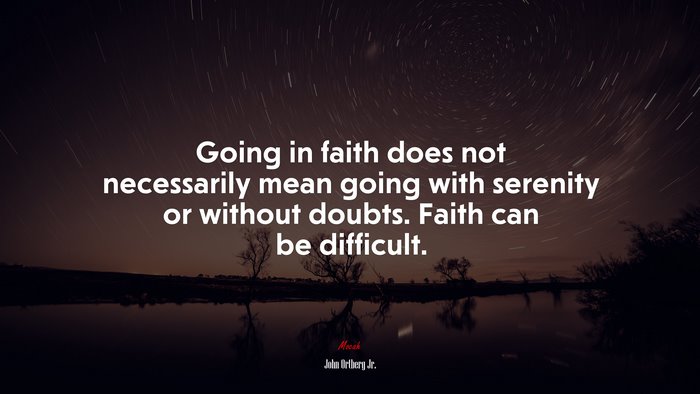 Going in faith does not necessarily mean going with serenity or without doubts. Faith can be difficult. | John Ortberg Jr. quote