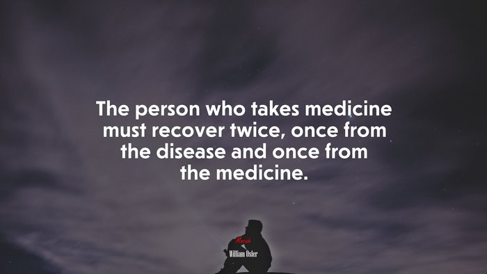 The person who takes medicine must recover twice, once from the disease and once from the medicine. | William Osler quote