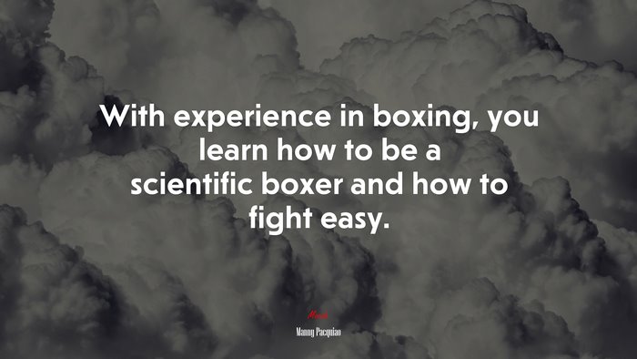 With experience in boxing, you learn how to be a scientific boxer and how to fight easy. | Manny Pacquiao quote