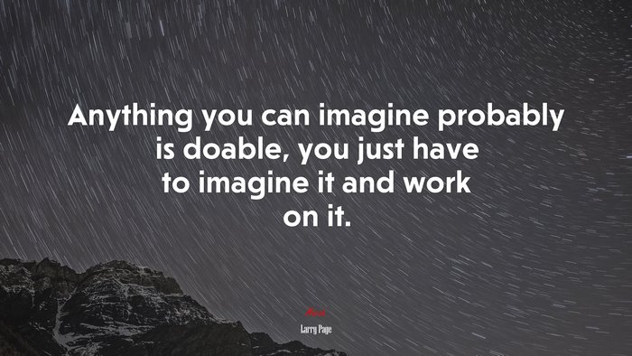 Anything you can imagine probably is doable, you just have to imagine it and work on it. | Larry Page quote