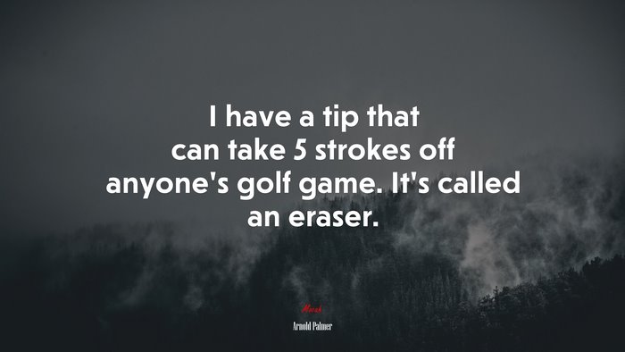 I have a tip that can take 5 strokes off anyone’s golf game. It’s called an eraser. | Arnold Palmer quote