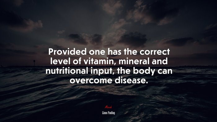 Provided one has the correct level of vitamin, mineral and nutritional input, the body can overcome disease. | Linus Pauling quote