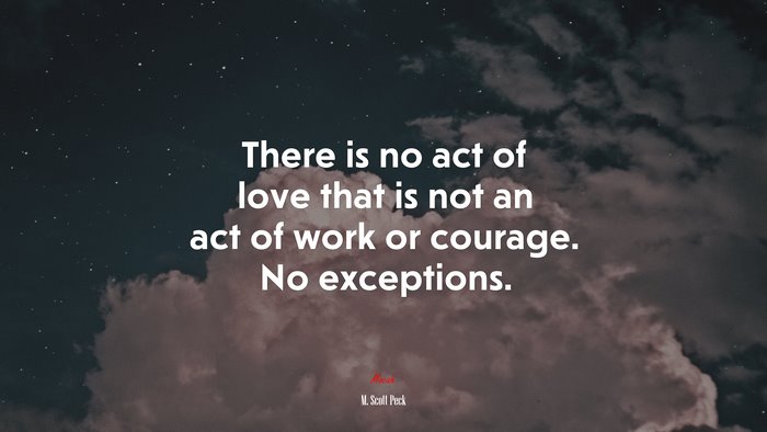 There is no act of love that is not an act of work or courage. No exceptions. | M. Scott Peck quote