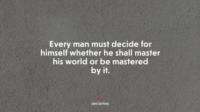 Every man must decide for himself whether he shall master his world or be mastered by it. | James Cash Penney quote