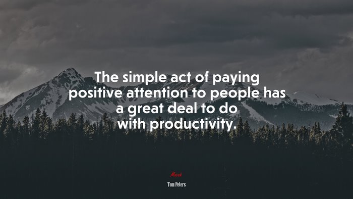 The simple act of paying positive attention to people has a great deal to do with productivity. | Tom Peters quote