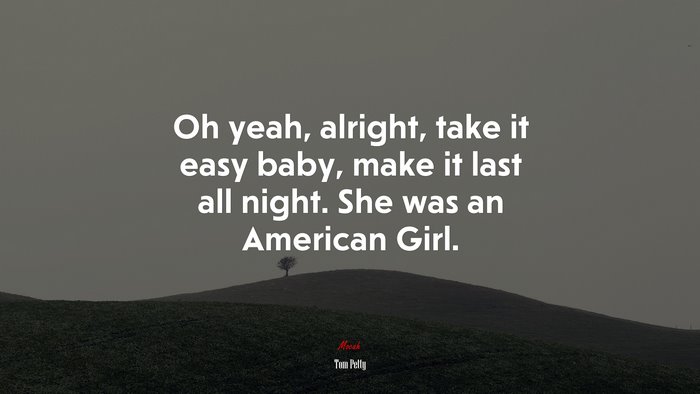 Oh yeah, alright, take it easy baby, make it last all night. She was an American Girl. | Tom Petty quote