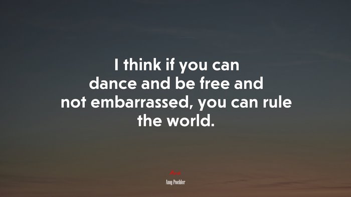 I think if you can dance and be free and not embarrassed, you can rule the world. | Amy Poehler quote