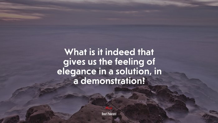What is it indeed that gives us the feeling of elegance in a solution, in a demonstration? | Henri Poincaré quote