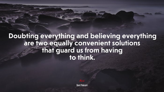 Doubting everything and believing everything are two equally convenient solutions that guard us from having to think. | Henri Poincaré quote