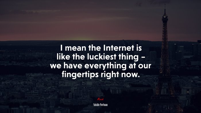 I mean the Internet is like the luckiest thing – we have everything at our fingertips right now. | Natalie Portman quote