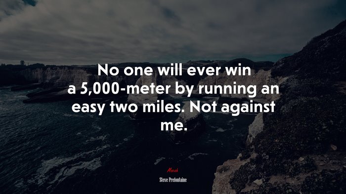 No one will ever win a 5,000-meter by running an easy two miles. Not against me. | Steve Prefontaine quote