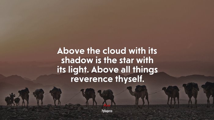 Above the cloud with its shadow is the star with its light. Above all things reverence thyself. | Pythagoras quote