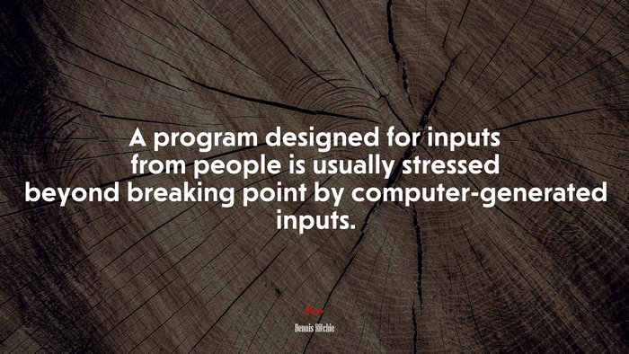 A program designed for inputs from people is usually stressed beyond breaking point by computer-generated inputs. | Dennis Ritchie quote