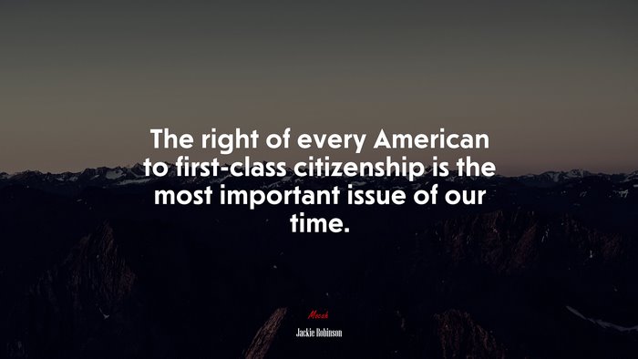 The right of every American to first-class citizenship is the most important issue of our time. | Jackie Robinson quote
